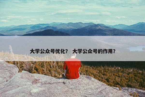 大学公众号优化？ 大学公众号的作用？