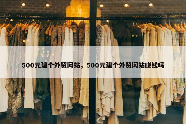 500元建个外贸网站，500元建个外贸网站赚钱吗