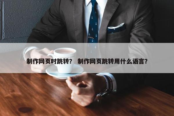 制作网页时跳转？ 制作网页跳转用什么语言？