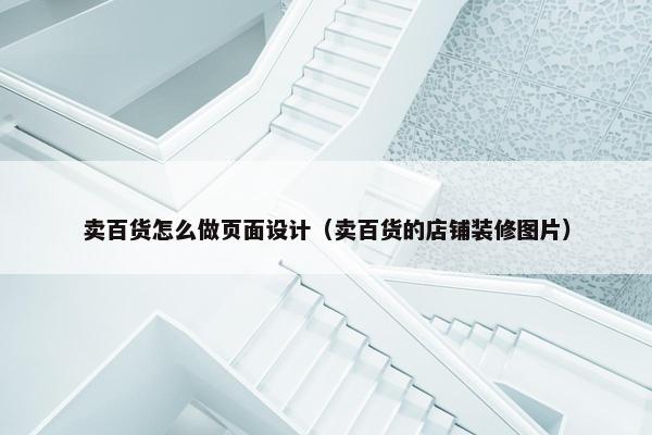 卖百货怎么做页面设计（卖百货的店铺装修图片）