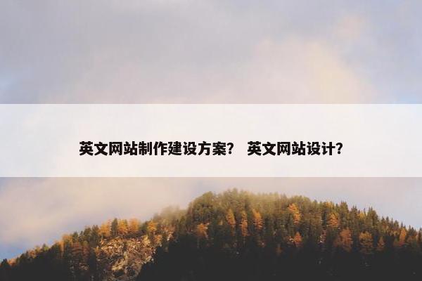 英文网站制作建设方案？ 英文网站设计？