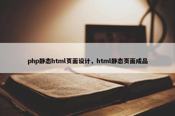 php静态html页面设计，html静态页面成品