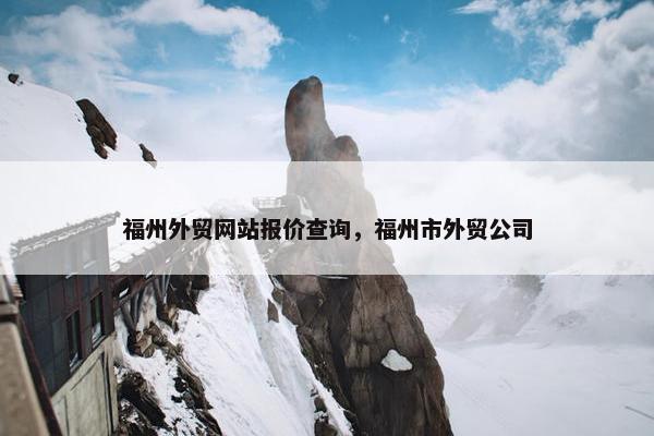 福州外贸网站报价查询，福州市外贸公司