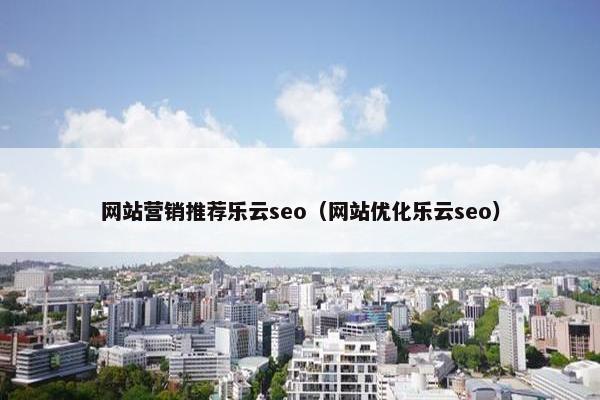 网站营销推荐乐云seo（网站优化乐云seo）
