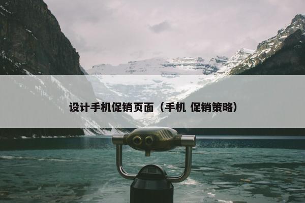 设计手机促销页面（手机 促销策略）