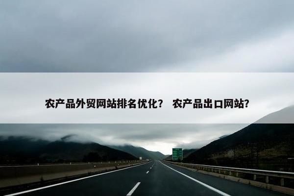 农产品外贸网站排名优化？ 农产品出口网站？