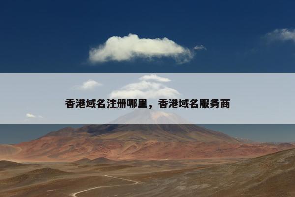 香港域名注册哪里，香港域名服务商