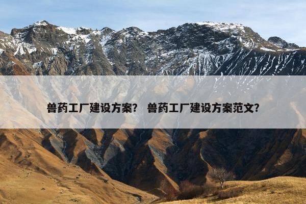 兽药工厂建设方案？ 兽药工厂建设方案范文？
