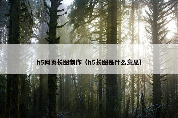 h5网页长图制作（h5长图是什么意思）