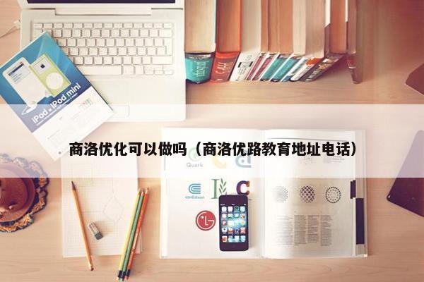 商洛优化可以做吗（商洛优路教育地址电话）
