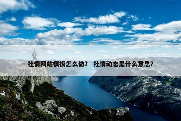 社情网站模板怎么做？ 社情动态是什么意思？