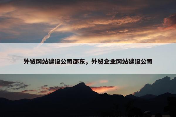 外贸网站建设公司邵东，外贸企业网站建设公司