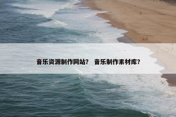 音乐资源制作网站？ 音乐制作素材库？