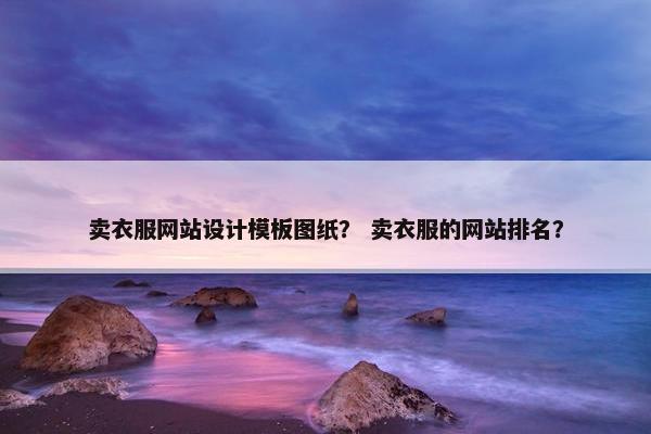 卖衣服网站设计模板图纸？ 卖衣服的网站排名？