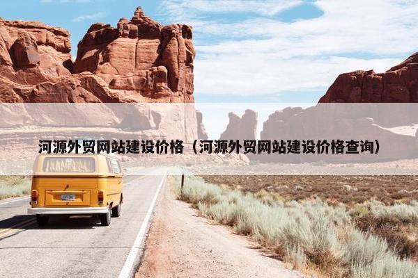 河源外贸网站建设价格（河源外贸网站建设价格查询）
