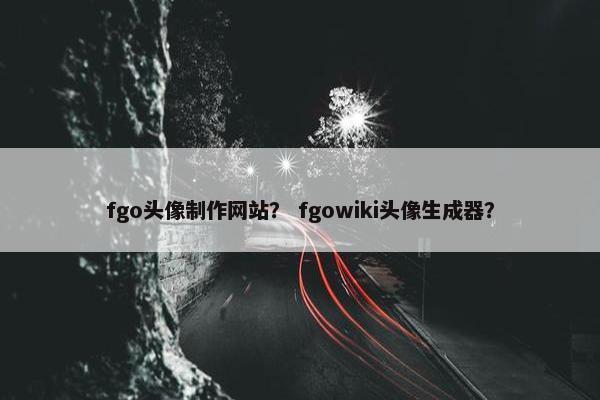 fgo头像制作网站？ fgowiki头像生成器？