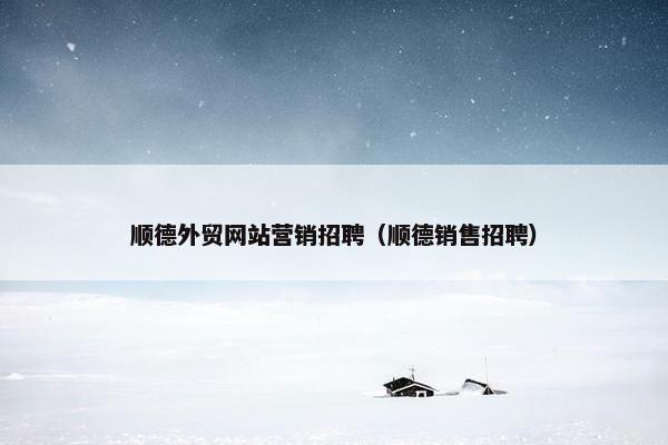顺德外贸网站营销招聘（顺德销售招聘）