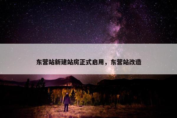 东营站新建站房正式启用，东营站改造