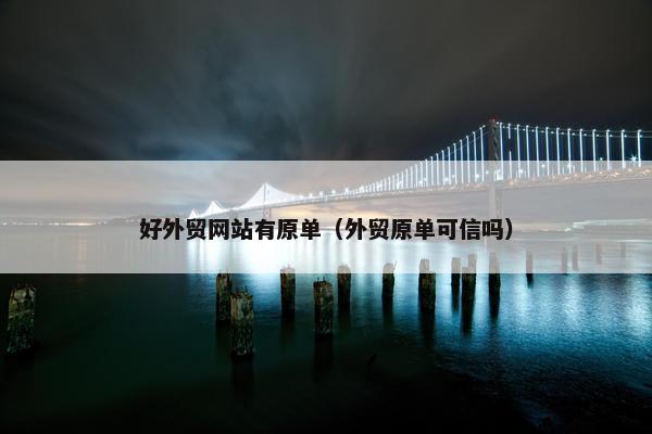 好外贸网站有原单（外贸原单可信吗）
