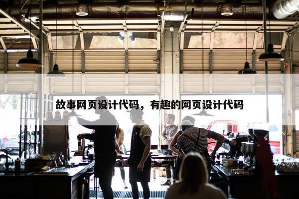 故事网页设计代码，有趣的网页设计代码
