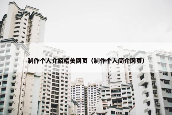 制作个人介绍精美网页（制作个人简介网页）