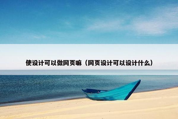 使设计可以做网页嘛（网页设计可以设计什么）