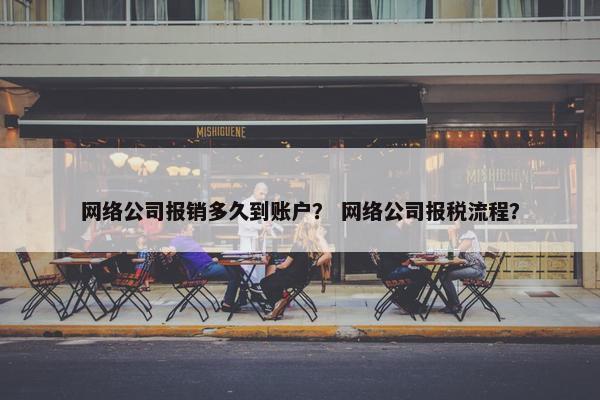 网络公司报销多久到账户？ 网络公司报税流程？
