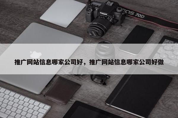 推广网站信息哪家公司好，推广网站信息哪家公司好做