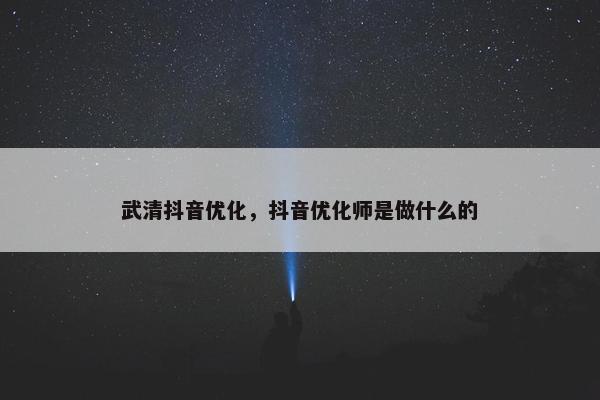 武清抖音优化，抖音优化师是做什么的