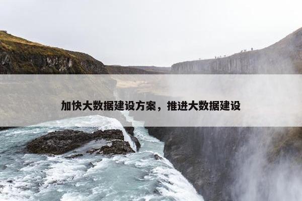 加快大数据建设方案，推进大数据建设