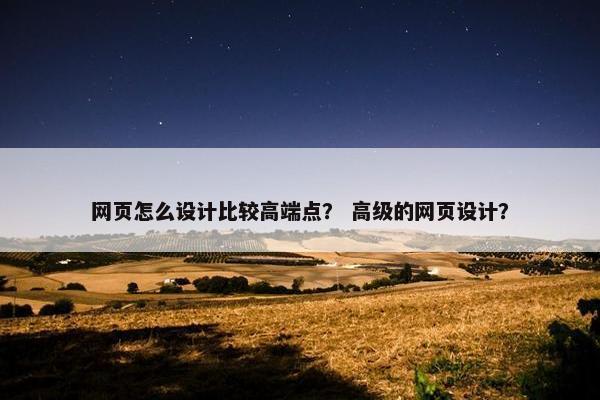 网页怎么设计比较高端点？ 高级的网页设计？