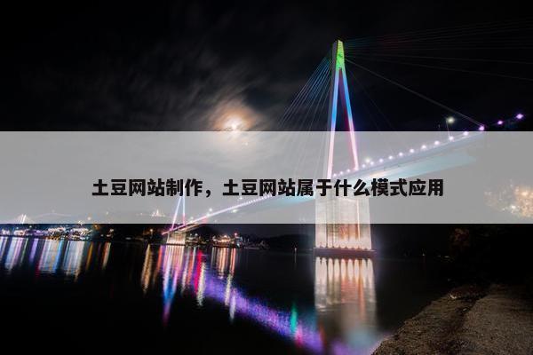 土豆网站制作，土豆网站属于什么模式应用