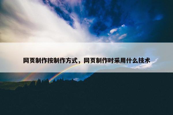 网页制作按制作方式，网页制作时采用什么技术