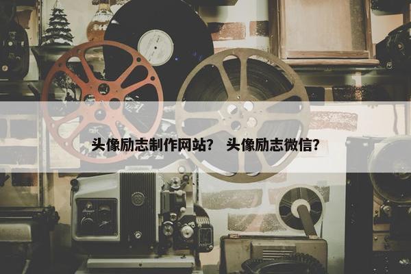头像励志制作网站？ 头像励志微信？