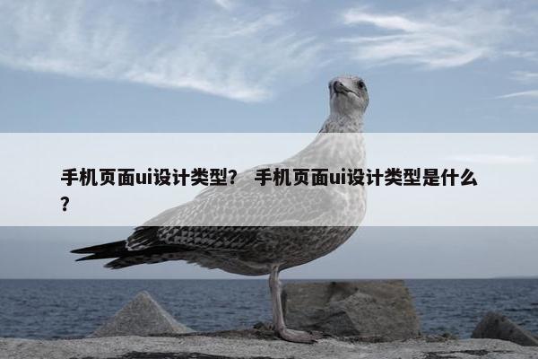 手机页面ui设计类型？ 手机页面ui设计类型是什么？