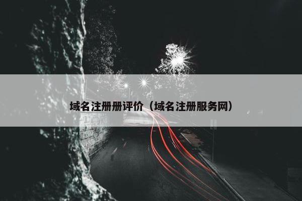 域名注册册评价（域名注册服务网）