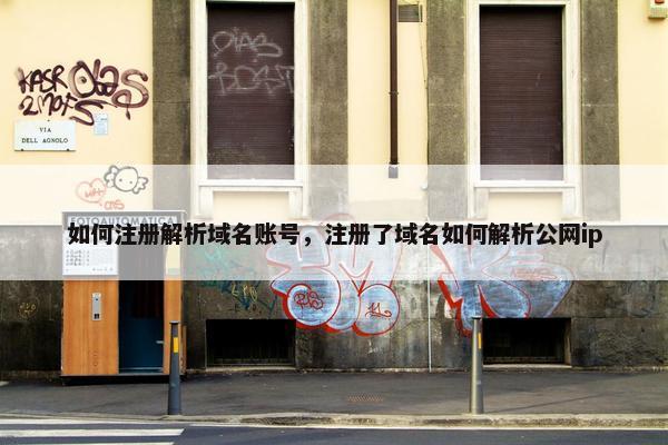 如何注册解析域名账号，注册了域名如何解析公网ip