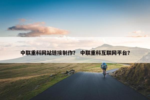 中联重科网站链接制作？ 中联重科互联网平台？