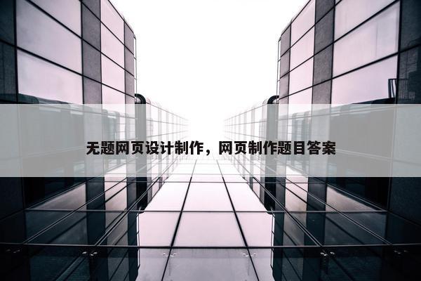 无题网页设计制作，网页制作题目答案