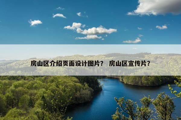 房山区介绍页面设计图片？ 房山区宣传片？