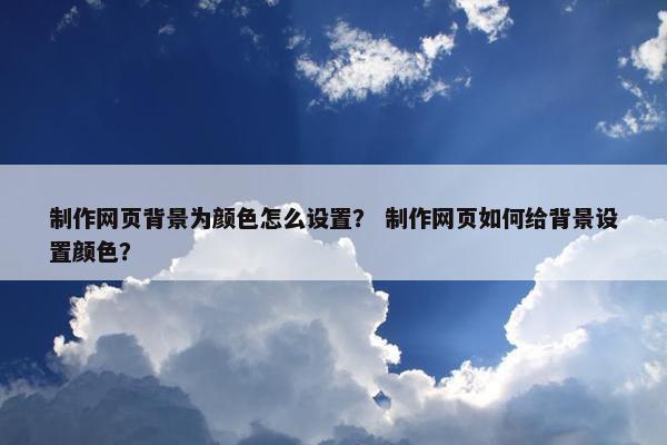 制作网页背景为颜色怎么设置？ 制作网页如何给背景设置颜色？