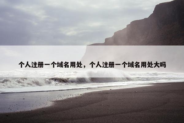 个人注册一个域名用处，个人注册一个域名用处大吗