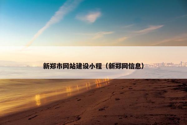 新郑市网站建设小程（新郑网信息）