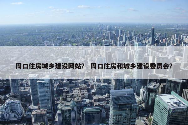 周口住房城乡建设网站？ 周口住房和城乡建设委员会？