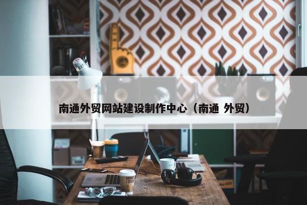 南通外贸网站建设制作中心（南通 外贸）
