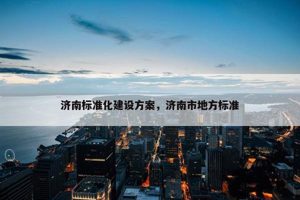 济南标准化建设方案，济南市地方标准
