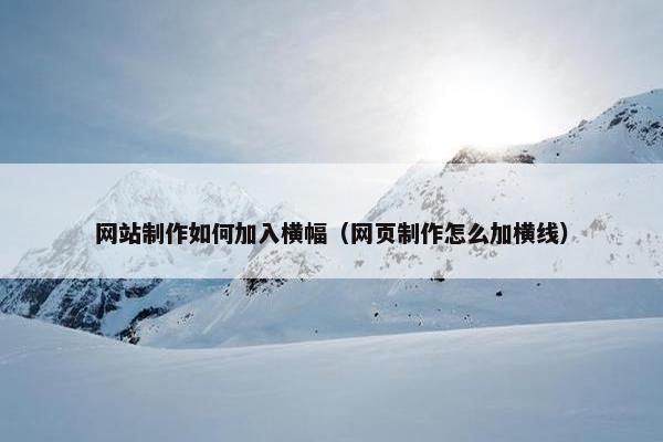 网站制作如何加入横幅（网页制作怎么加横线）