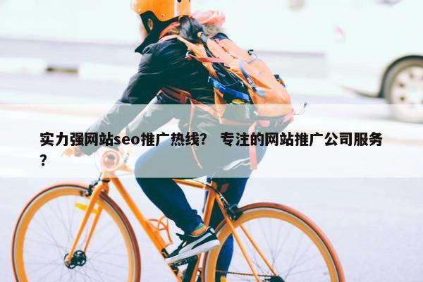 实力强网站seo推广热线？ 专注的网站推广公司服务？