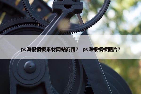 ps海报模板素材网站商用？ ps海报模板图片？