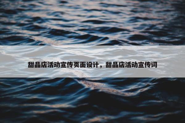 甜品店活动宣传页面设计，甜品店活动宣传词